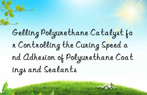 gelling polyurethane catalyst for controlling the curing speed and adhesion of polyurethane coatings and sealants