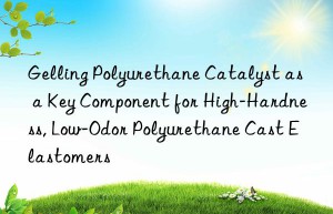 gelling polyurethane catalyst as a key component for high-hardness, low-odor polyurethane cast elastomers