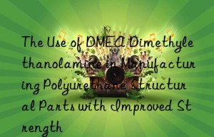 the use of dmea dimethylethanolamine in manufacturing polyurethane structural parts with improved strength