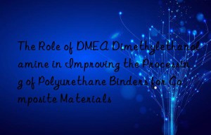 the role of dmea dimethylethanolamine in improving the processing of polyurethane binders for composite materials