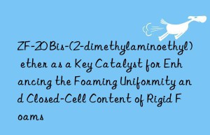 zf-20 bis-(2-dimethylaminoethyl) ether as a key catalyst for enhancing the foaming uniformity and closed-cell content of rigid foams