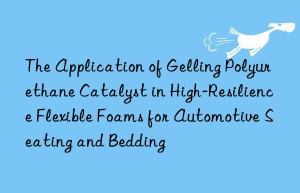 the application of gelling polyurethane catalyst in high-resilience flexible foams for automotive seating and bedding