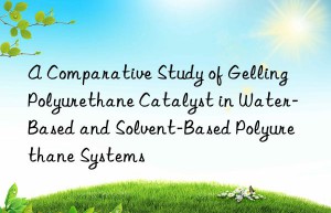 a comparative study of gelling polyurethane catalyst in water-based and solvent-based polyurethane systems