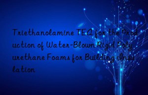 triethanolamine tea for the production of water-blown rigid polyurethane foams for building insulation