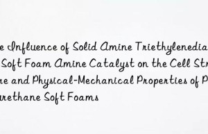 the influence of solid amine triethylenediamine soft foam amine catalyst on the cell structure and physical-mechanical properties of polyurethane soft foams