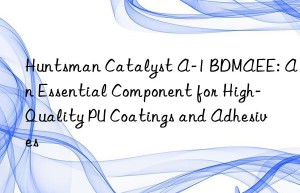 catalyst a-1 bdmaee: an essential component for high-quality pu coatings and adhesives