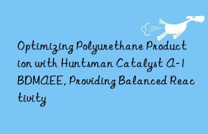 optimizing polyurethane production with  catalyst a-1 bdmaee, providing balanced reactivity