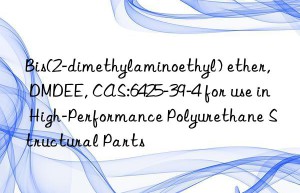 bis(2-dimethylaminoethyl) ether, dmdee, cas:6425-39-4 for use in high-performance polyurethane structural parts