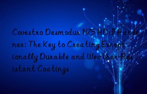 desmodur n75 hdi hardener: the key to creating exceptionally durable and weather-resistant coatings