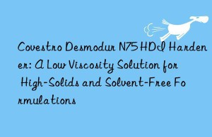 desmodur n75 hdi hardener: a low viscosity solution for high-solids and solvent-free formulations