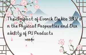 the impact of  dabco 33lv on the physical properties and durability of pu products