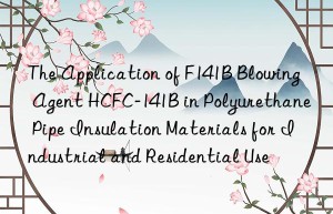 the application of f141b blowing agent hcfc-141b in polyurethane pipe insulation materials for industrial and residential use