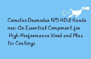 desmodur n75 hdi hardener: an essential component for high-performance wood and plastic coatings
