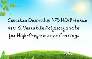 desmodur n75 hdi hardener: a versatile polyisocyanate for high-performance coatings