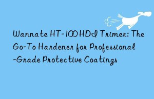 wannate ht-100 hdi trimer: the go-to hardener for professional-grade protective coatings