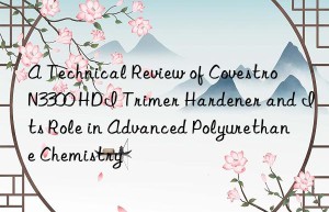 a technical review of  n3300 hdi trimer hardener and its role in advanced polyurethane chemistry