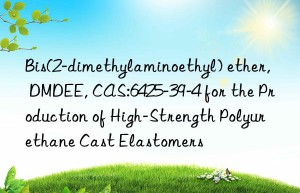 bis(2-dimethylaminoethyl) ether, dmdee, cas:6425-39-4 for the production of high-strength polyurethane cast elastomers