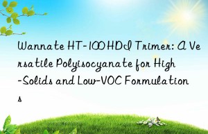 wannate ht-100 hdi trimer: a versatile polyisocyanate for high-solids and low-voc formulations