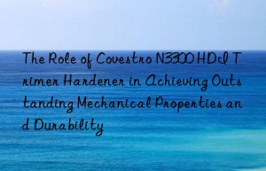 the role of  n3300 hdi trimer hardener in achieving outstanding mechanical properties and durability