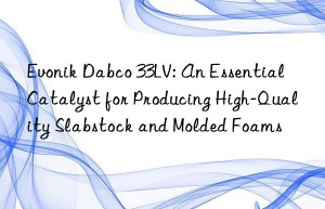 dabco 33lv: an essential catalyst for producing high-quality slabstock and molded foams