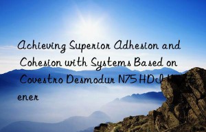 achieving superior adhesion and cohesion with systems based on  desmodur n75 hdi hardener