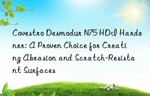 desmodur n75 hdi hardener: a proven choice for creating abrasion and scratch-resistant surfaces