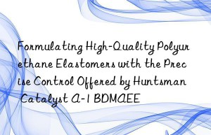 formulating high-quality polyurethane elastomers with the precise control offered by  catalyst a-1 bdmaee