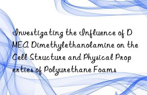 investigating the influence of dmea dimethylethanolamine on the cell structure and physical properties of polyurethane foams