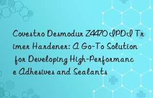 desmodur z4470 ipdi trimer hardener: a go-to solution for developing high-performance adhesives and sealants