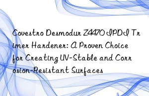 desmodur z4470 ipdi trimer hardener: a proven choice for creating uv-stable and corrosion-resistant surfaces