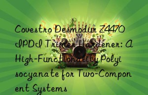 desmodur z4470 ipdi trimer hardener: a high-functionality polyisocyanate for two-component systems