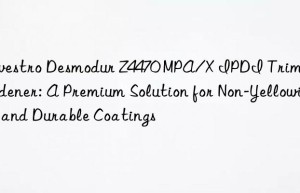 desmodur z4470 mpa/x ipdi trimer hardener: a premium solution for non-yellowing and durable coatings