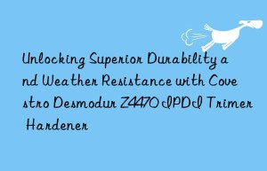 unlocking superior durability and weather resistance with  desmodur z4470 ipdi trimer hardener