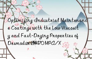 optimizing industrial maintenance coatings with the low viscosity and fast-drying properties of desmodur z4470 mpa/x