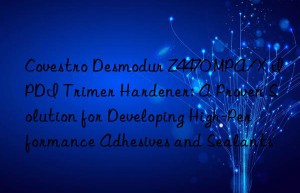 desmodur z4470 mpa/x ipdi trimer hardener: a proven solution for developing high-performance adhesives and sealants