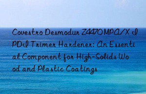 desmodur z4470 mpa/x ipdi trimer hardener: an essential component for high-solids wood and plastic coatings