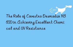 the role of  desmodur n3600 in achieving excellent chemical and uv resistance