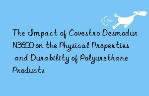 the impact of  desmodur n3600 on the physical properties and durability of polyurethane products