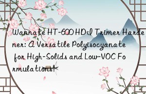 wannate ht-600 hdi trimer hardener: a versatile polyisocyanate for high-solids and low-voc formulations
