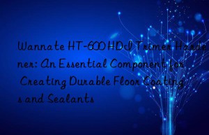 wannate ht-600 hdi trimer hardener: an essential component for creating durable floor coatings and sealants