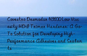 desmodur n3600 low viscosity hdi trimer hardener: a go-to solution for developing high-performance adhesives and sealants
