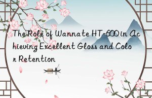 the role of wannate ht-600 in achieving excellent gloss and color retention