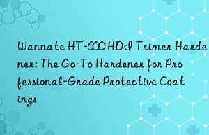 wannate ht-600 hdi trimer hardener: the go-to hardener for professional-grade protective coatings