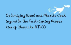 optimizing wood and plastic coatings with the fast-curing properties of wannate ht100