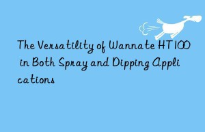 the versatility of wannate ht100 in both spray and dipping applications