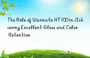 the role of wannate ht100 in achieving excellent gloss and color retention