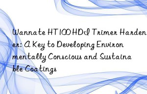 wannate ht100 hdi trimer hardener: a key to developing environmentally conscious and sustainable coatings