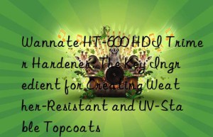 wannate ht-600 hdi trimer hardener: the key ingredient for creating weather-resistant and uv-stable topcoats
