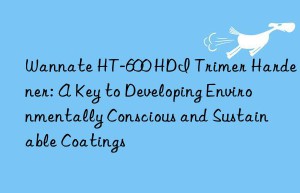 wannate ht-600 hdi trimer hardener: a key to developing environmentally conscious and sustainable coatings