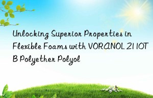 unlocking superior properties in flexible foams with voranol 2110tb polyether polyol